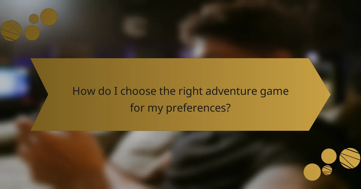 How do I choose the right adventure game for my preferences?